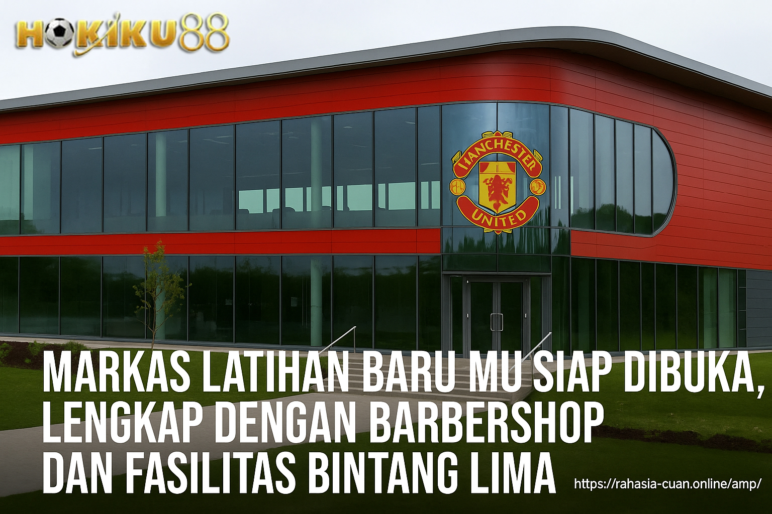 Markas latihan baru Manchester United dengan fasilitas bintang lima, diulas eksklusif oleh Hokiku88